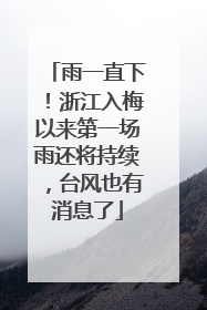 雨一直下！浙江入梅以来第一场雨还将持续，台风也有消息了