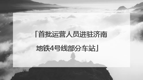 首批运营人员进驻济南地铁4号线部分车站