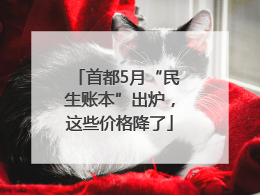 首都5月“民生账本”出炉，这些价格降了