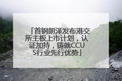 首钢朗泽发布港交所主板上市计划，认证加持，铸就CCUS行业先行优势