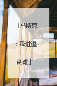 马斯克：我进退两难