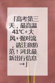 高考第三天，最高温41℃+大风+强对流，请注意防范！河北最新出行信息→