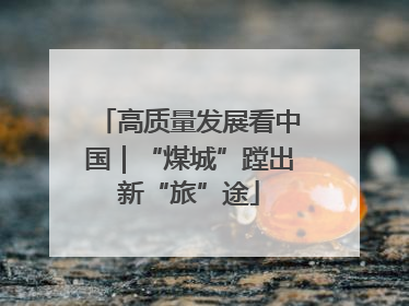 高质量发展看中国｜“煤城”蹚出新“旅”途