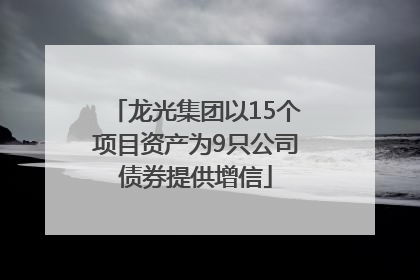 龙光集团以15个项目资产为9只公司债券提供增信
