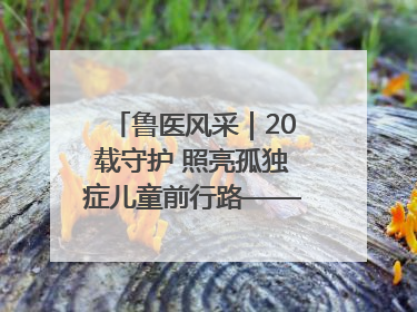 鲁医风采｜20载守护 照亮孤独症儿童前行路——记济宁市妇女儿童医院儿童康复中心主任、副主任技师赵淑珍