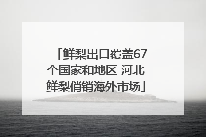 鲜梨出口覆盖67个国家和地区 河北鲜梨俏销海外市场