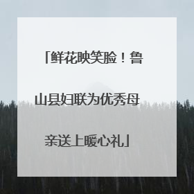 鲜花映笑脸！鲁山县妇联为优秀母亲送上暖心礼