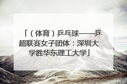 （体育）乒乓球——乒超联赛女子团体：深圳大学胜华东理工大学