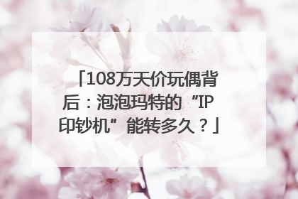 108万天价玩偶背后：泡泡玛特的“IP印钞机”能转多久？