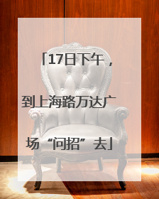 17日下午，到上海路万达广场“问招”去