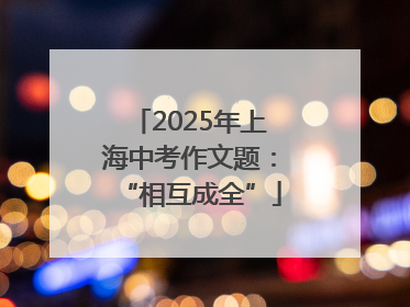 2025年上海中考作文题：“相互成全”