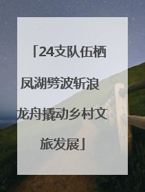 24支队伍栖凤湖劈波斩浪 龙舟撬动乡村文旅发展