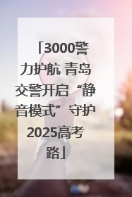 3000警力护航 青岛交警开启“静音模式”守护2025高考路