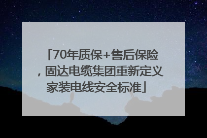 70年质保+售后保险，固达电缆集团重新定义家装电线安全标准