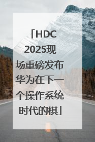 HDC 2025现场重磅发布华为在下一个操作系统时代的棋
