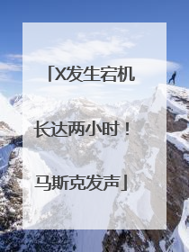 X发生宕机长达两小时！马斯克发声